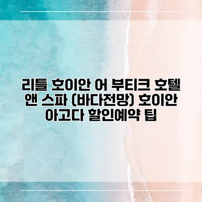 리틀 호이안 어 부티크 호텔 앤 스파 (바다전망) 호이안 아고다 할인예약 팁
