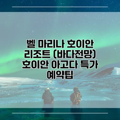 벨 마리나 호이안 리조트 (바다전망) 호이안 아고다 특가 예약팁