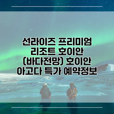 선라이즈 프리미엄 리조트 호이안 (바다전망) 호이안 아고다 특가 예약정보