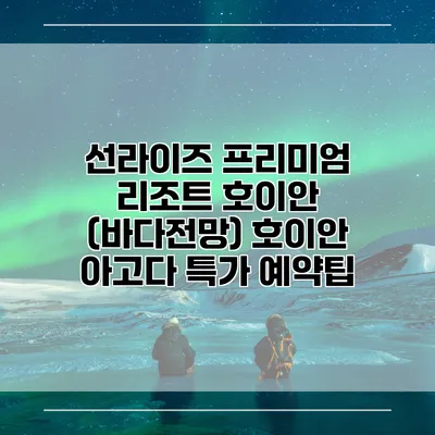 선라이즈 프리미엄 리조트 호이안 (바다전망) 호이안 아고다 특가 예약팁