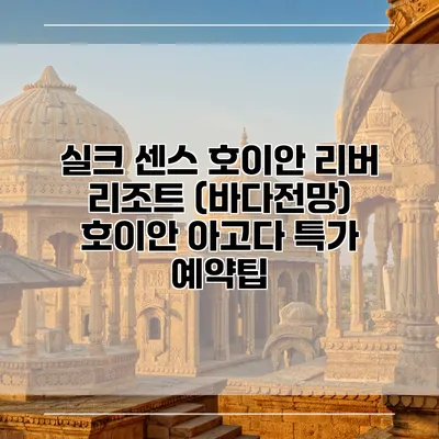 실크 센스 호이안 리버 리조트 (바다전망) 호이안 아고다 특가 예약팁