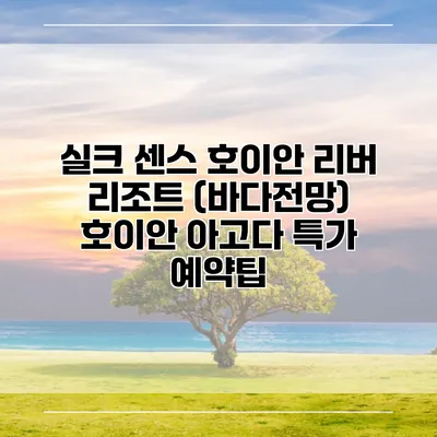 실크 센스 호이안 리버 리조트 (바다전망) 호이안 아고다 특가 예약팁