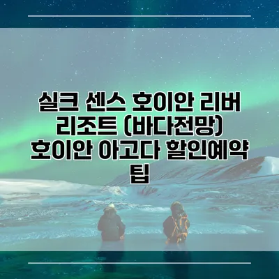 실크 센스 호이안 리버 리조트 (바다전망) 호이안 아고다 할인예약 팁