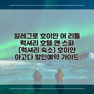 알레그로 호이안 어 리틀 럭셔리 호텔 앤 스파 (럭셔리 숙소) 호이안 아고다 할인예약 가이드