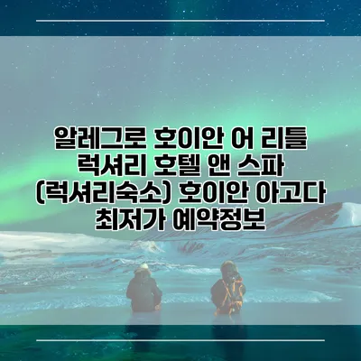 알레그로 호이안 어 리틀 럭셔리 호텔 앤 스파 (럭셔리숙소) 호이안 아고다 최저가 예약정보