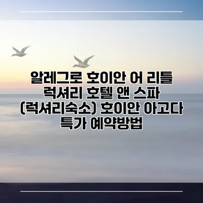 알레그로 호이안 어 리틀 럭셔리 호텔 앤 스파 (럭셔리숙소) 호이안 아고다 특가 예약방법