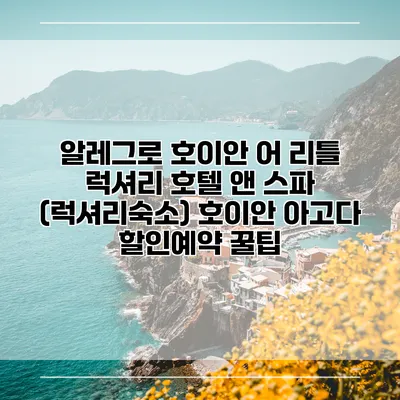 알레그로 호이안 어 리틀 럭셔리 호텔 앤 스파 (럭셔리숙소) 호이안 아고다 할인예약 꿀팁