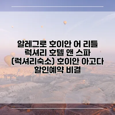 알레그로 호이안 어 리틀 럭셔리 호텔 앤 스파 (럭셔리숙소) 호이안 아고다 할인예약 비결