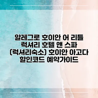 알레그로 호이안 어 리틀 럭셔리 호텔 앤 스파 (럭셔리숙소) 호이안 아고다 할인코드 예약가이드
