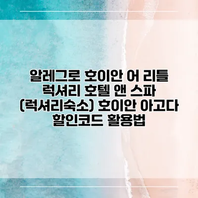 알레그로 호이안 어 리틀 럭셔리 호텔 앤 스파 (럭셔리숙소) 호이안 아고다 할인코드 활용법