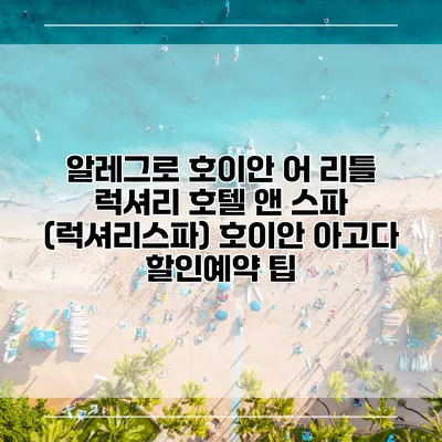 알레그로 호이안 어 리틀 럭셔리 호텔 앤 스파 (럭셔리스파) 호이안 아고다 할인예약 팁