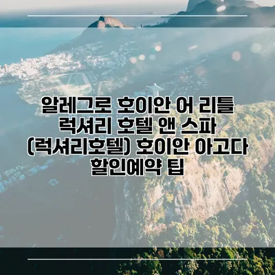 알레그로 호이안 어 리틀 럭셔리 호텔 앤 스파 (럭셔리호텔) 호이안 아고다 할인예약 팁