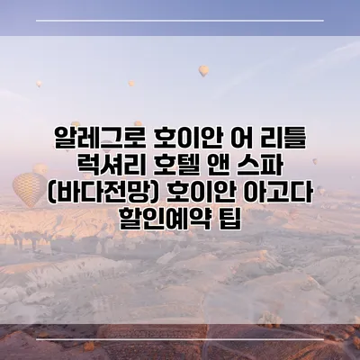 알레그로 호이안 어 리틀 럭셔리 호텔 앤 스파 (바다전망) 호이안 아고다 할인예약 팁