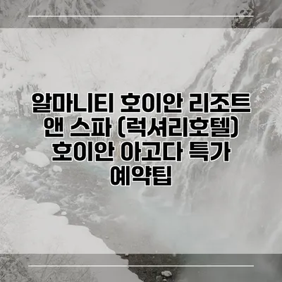 알마니티 호이안 리조트 앤 스파 (럭셔리호텔) 호이안 아고다 특가 예약팁