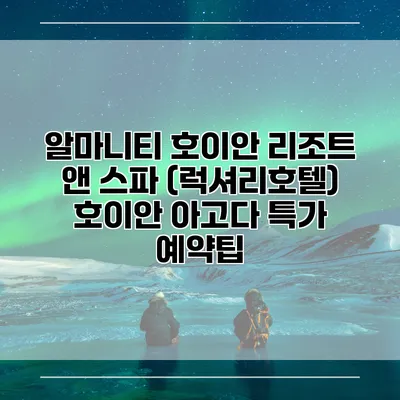 알마니티 호이안 리조트 앤 스파 (럭셔리호텔) 호이안 아고다 특가 예약팁