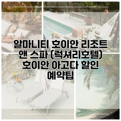 알마니티 호이안 리조트 앤 스파 (럭셔리호텔) 호이안 아고다 할인 예약팁
