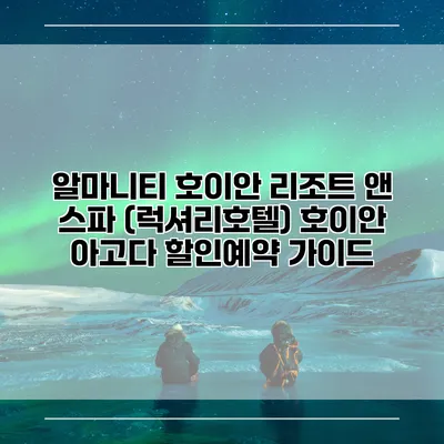 알마니티 호이안 리조트 앤 스파 (럭셔리호텔) 호이안 아고다 할인예약 가이드