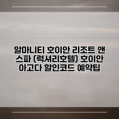알마니티 호이안 리조트 앤 스파 (럭셔리호텔) 호이안 아고다 할인코드 예약팁