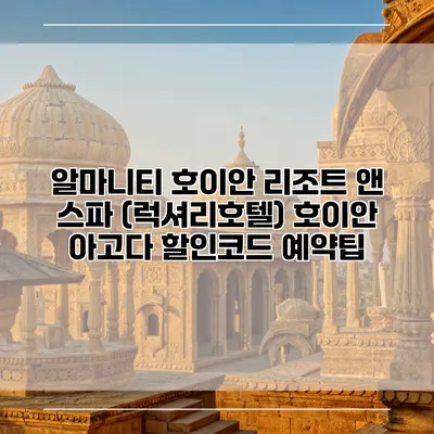알마니티 호이안 리조트 앤 스파 (럭셔리호텔) 호이안 아고다 할인코드 예약팁