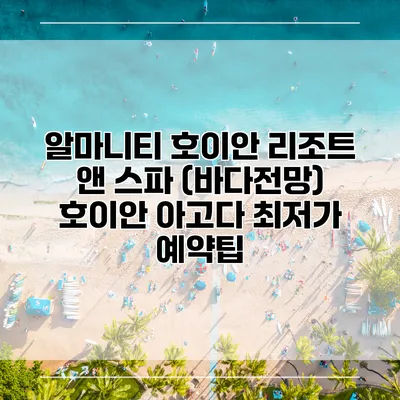 알마니티 호이안 리조트 앤 스파 (바다전망) 호이안 아고다 최저가 예약팁
