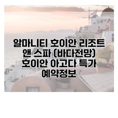 알마니티 호이안 리조트 앤 스파 (바다전망) 호이안 아고다 특가 예약정보