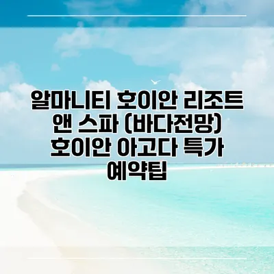 알마니티 호이안 리조트 앤 스파 (바다전망) 호이안 아고다 특가 예약팁
