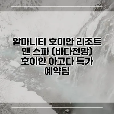 알마니티 호이안 리조트 앤 스파 (바다전망) 호이안 아고다 특가 예약팁