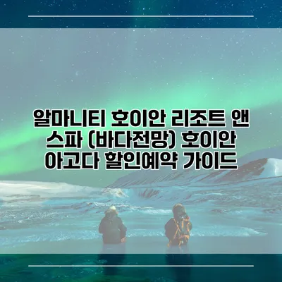 알마니티 호이안 리조트 앤 스파 (바다전망) 호이안 아고다 할인예약 가이드