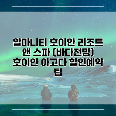 알마니티 호이안 리조트 앤 스파 (바다전망) 호이안 아고다 할인예약 팁