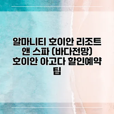 알마니티 호이안 리조트 앤 스파 (바다전망) 호이안 아고다 할인예약 팁