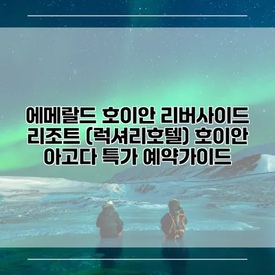 에메랄드 호이안 리버사이드 리조트 (럭셔리호텔) 호이안 아고다 특가 예약가이드
