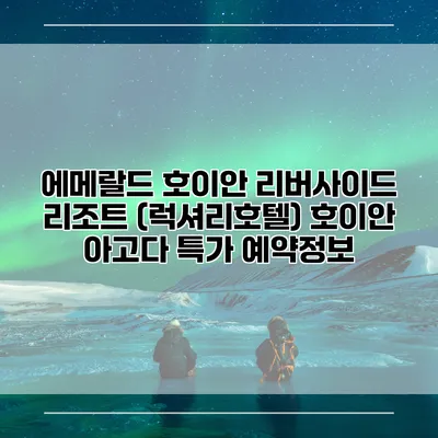 에메랄드 호이안 리버사이드 리조트 (럭셔리호텔) 호이안 아고다 특가 예약정보