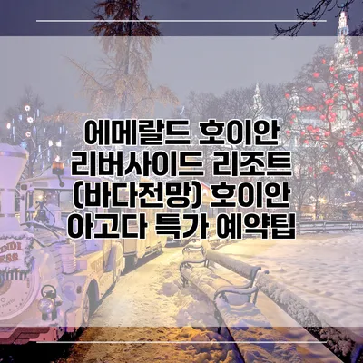 에메랄드 호이안 리버사이드 리조트 (바다전망) 호이안 아고다 특가 예약팁