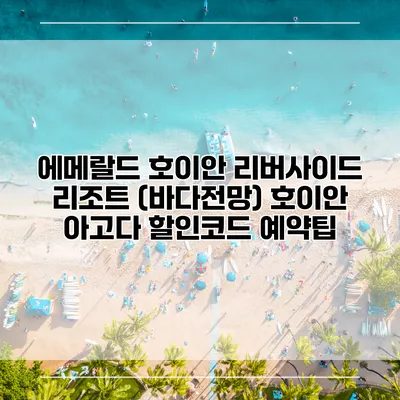 에메랄드 호이안 리버사이드 리조트 (바다전망) 호이안 아고다 할인코드 예약팁