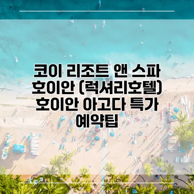 코이 리조트 앤 스파 호이안 (럭셔리호텔) 호이안 아고다 특가 예약팁
