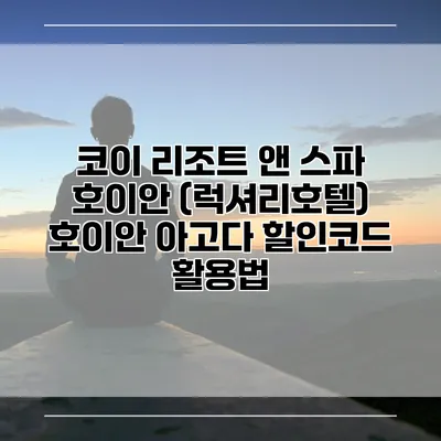 코이 리조트 앤 스파 호이안 (럭셔리호텔) 호이안 아고다 할인코드 활용법