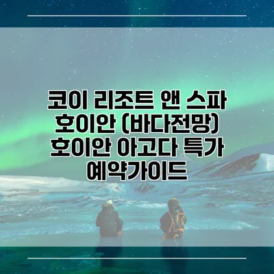 코이 리조트 앤 스파 호이안 (바다전망) 호이안 아고다 특가 예약가이드