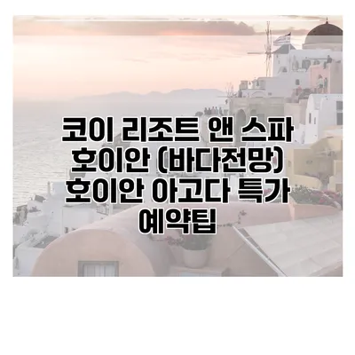 코이 리조트 앤 스파 호이안 (바다전망) 호이안 아고다 특가 예약팁