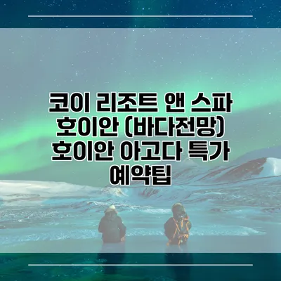 코이 리조트 앤 스파 호이안 (바다전망) 호이안 아고다 특가 예약팁