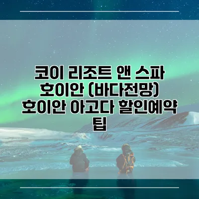 코이 리조트 앤 스파 호이안 (바다전망) 호이안 아고다 할인예약 팁