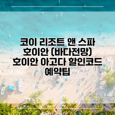 코이 리조트 앤 스파 호이안 (바다전망) 호이안 아고다 할인코드 예약팁