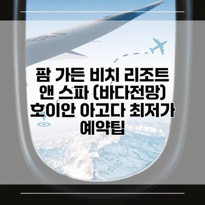 팜 가든 비치 리조트 앤 스파 (바다전망) 호이안 아고다 최저가 예약팁