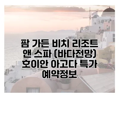 팜 가든 비치 리조트 앤 스파 (바다전망) 호이안 아고다 특가 예약정보