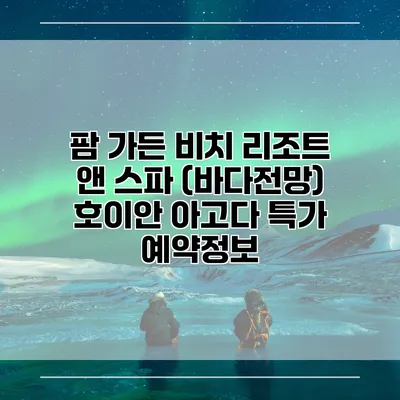 팜 가든 비치 리조트 앤 스파 (바다전망) 호이안 아고다 특가 예약정보