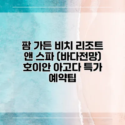 팜 가든 비치 리조트 앤 스파 (바다전망) 호이안 아고다 특가 예약팁