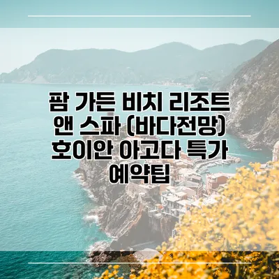 팜 가든 비치 리조트 앤 스파 (바다전망) 호이안 아고다 특가 예약팁