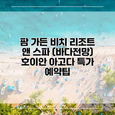 팜 가든 비치 리조트 앤 스파 (바다전망) 호이안 아고다 특가 예약팁