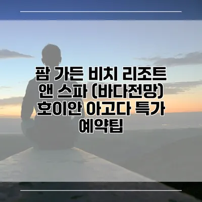 팜 가든 비치 리조트 앤 스파 (바다전망) 호이안 아고다 특가 예약팁