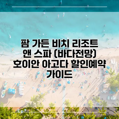 팜 가든 비치 리조트 앤 스파 (바다전망) 호이안 아고다 할인예약 가이드
