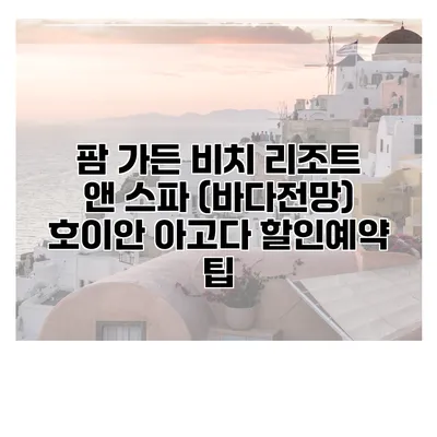 팜 가든 비치 리조트 앤 스파 (바다전망) 호이안 아고다 할인예약 팁